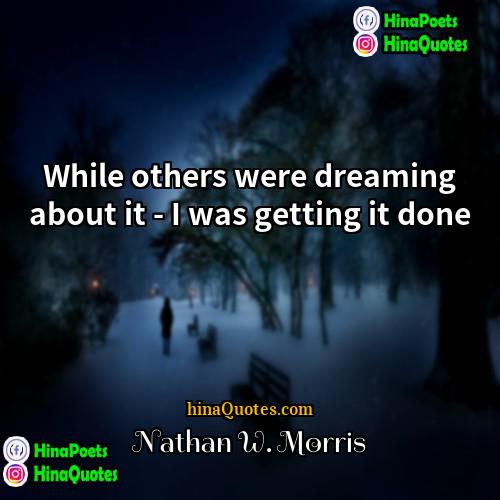 Nathan W Morris Quotes | While others were dreaming about it -